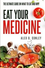 Eat Your Medicine: The Ultimate Guide On What To Eat And Why