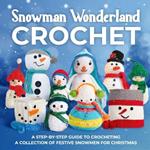 Snowman Wonderland Crochet: A Step-by-Step Guide to Crocheting a Collection of Festive Snowmen for Christmas