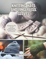 Knitting Hats and Fingerless Gloves: Mastering the Art of Handmade Accessories for All Seasons