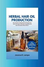 Herbal Hair Oil Production: Easy Guide To Herbal Hair Oil Production; Full Course On How To Produce Effective Herbal Hair Oil.