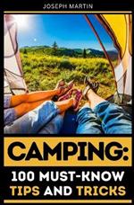 Camping: 100 Must-Know Tips and Tricks: Elevate Your Camping Experience Today!