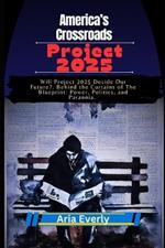 America's Crossroads: Project 2025: Will Project 2025 Decide Our Future?. Behind the Curtains of The Blueprint: Power, Politics, and Paranoia.