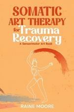 Somatic Art Therapy for Trauma Recovery: A Sensorimotor Art Book