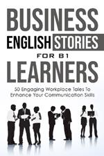 Business English Short Stories for B1 English Learners: 50 Engaging Workplace Tales to Enhance Your Communication Skills