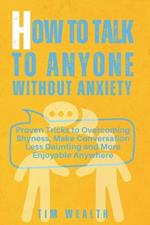 How to Talk to Anyone Without Anxiety: Proven Tricks to Overcoming Shyness, Make Conversation Less Daunting and More Enjoyable Anywhere