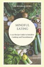 Mindful Eating: A 130 Recipe Guide to Intuitive Cooking and Nourishment