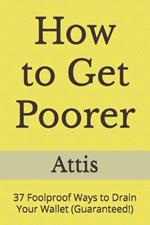 How to Get Poorer: 37 Foolproof Ways to Drain Your Wallet (Guaranteed!)