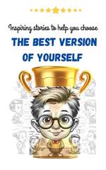 Inspiring stories to help you choose the best version of yourself: A Motivating Collection of Short Stories to Boost Confidence, Empower Fearlessness, and Embrace Lasting Friendships