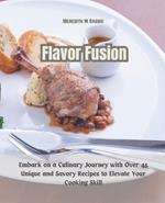 Flavor Fusion: Embark on a Culinary Journey with Over 45 Unique and Savory Recipes to Elevate Your Cooking Skill