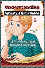 Understanding Anxiety A Kid's Guide: A Fun and Easy Way to Understand Your Feelings