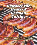 Discover the Heart of German Cuisine: Immerse Yourself in the Aromas and Flavors of Germany with This Exquisite Compilation of Authentic Recipes and Culinary Insights