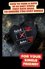 How to Tank a Date in 80 Easy Steps: First Date Ideas to Ensure You Stay Single: A Hilarious Guide to Epic Dating Fails