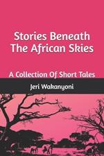 Stories Beneath The African Skies: A Collection Of Short Stories