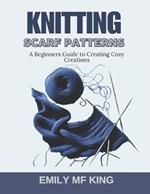 Knitting Scarf Patterns: A Beginners Guide to Creating Cozy Creations