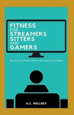 FITNESS FOR Streamers Sitters and Gamers: Building Fitness Into Your Daily Patterns