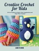 Creative Crochet for Kids: 35 Fun Projects to Spark Their Imagination and Keep Them Hooked