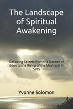 The Landscape of Spiritual Awakening: Decoding Secrets from the Garden of Eden to the Rising of the Mashiach in 5785