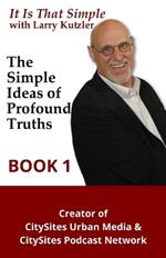 It is That Simple with Larry Kutzler BOOK 1: The Simple Ideas of Profound Truths