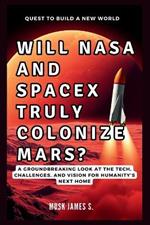 WILL NASA AND SPACEX TRULY COLONIZE MARS? Quest to Build a New World: A Groundbreaking Look at the Tech, Challenges, and Vision for Humanity's Next Home