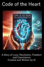 Code of the Heart: A Story of Love, Revolution, Freedom and Coexistence Created and Written by AI