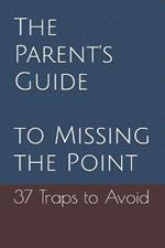 The Parent's Guide to Missing the Point: 37 Traps to Avoid