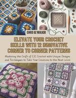 Elevate Your Crochet Skills with 12 Innovative Corner to Corner Patterns: Mastering the Craft of C2C Crochet with Unique Designs and Techniques to Take Your Creations to the Next Level