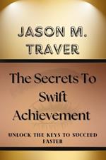 The Secrets to Swift Achievement: Unlock The Keys to Succeed Faster