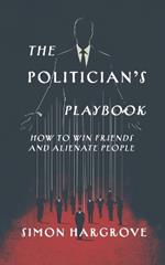 The Politician's Playbook: How to Win Friends and Alienate People