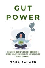 Gut Power: Discover the Power of a Balanced Microbiome to Reverse Disease, Restore Health, Lose Weight, and Improve Mood