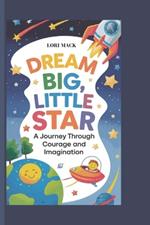 Dream Big, Little Star: A Journey through Courage and Imagination: Inspiring Stories and Fun Activities to Help Kids Believe in Themselves and Reach for the Stars