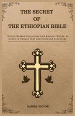 The Secret of the Ethiopian Bible: Unveil hidden scriptures and ancient words: A guide to unique text and profound teachings