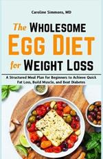 The Wholesome Egg Diet for Weight Loss: A Structured Meal Plan for Beginners to Achieve Quick Fat Loss, Build Muscle, and Beat Diabetes