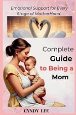 Complete Guide to Being a Mom: Emotional Support for Every Stage of Motherhood