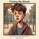 Finding My Words: A Journey Through Neurodiversity: Real-Life Stories of Unique Minds Navigating a Shared World