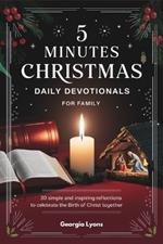 5 minutes Christmas daily devotionals for family: 30 Simple and Inspiring Reflections to Celebrate the Birth of Christ Together