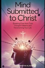 Mind Submitted to Christ: Breaking Free from Toxic Thought Patterns and Transforming Your Life