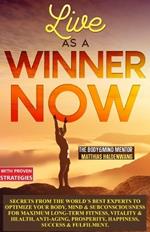 Live AS A WINNER now: Secrets from the World's Best Experts to Optimize Your Body, Mind & Subconsciousness for Maximum Long-Term Fitness, Vitality & Health, Anti-Aging, Prosperity, Happiness, Success