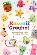 Kawaii Crochet: Making Adorable Things Every Step of the Way