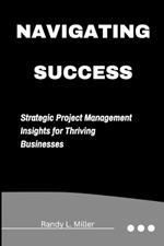 Navigating Success: Strategic Project Management Insights for Thriving Businesses