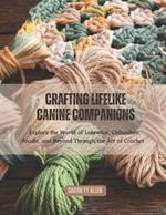 Crafting Lifelike Canine Companions: Explore the World of Labrador, Chihuahua, Poodle, and Beyond Through the Art of Crochet