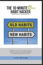 The 10-Minute Habit Hacker: Build Powerful Habits That Last: Transform Your Life with Daily Habits to Boost Productivity, Increase Happiness, and Achieve Long-Term Success