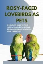 Rosy-Faced Lovebirds as Pets: A Complete Guide to Their Habitat, Care, Diet, Housing, Behaviors, Requirements, for Your Vibrant Pet