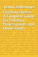 Crafting Cheese: A Complete Guide for Culinary Professionals and Home Cooks