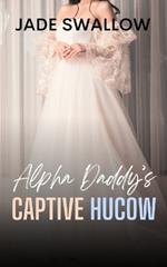 Alpha Daddy's Captive Hucow: A forbidden age gap fertile first time omegaverse romance with knotting, pregnancy, and milking