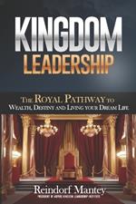 Kingdom Leadership: The Royal Pathway to Wealth, Destiny, and Living Your Dream Life