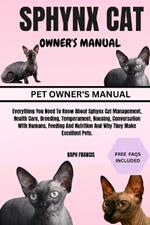 Sphynx Cat Owner's Manual: Everything You Need To Know About Sphynx Cat Management, Health Care, Breeding, Temperament, Housing, Conversation With Humans, Feeding And Nutrition And Why They Make Excellent Pets.