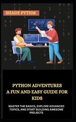 Python Adventures a Fun and Easy Guide for Kids: Master the Basics, Explore Advanced Topics, and Start Building Awesome Projects