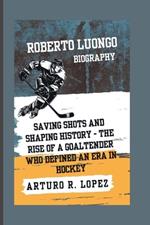 Roberto Luongo Biography: Saving Shots and Shaping History - The Rise of a Goaltender Who Defined an Era in Hockey