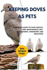 Keeping Doves as Pets: A Complete Guide to Their Habitat, Care, Maintenance, Diet, Management, Ownership, and Behaviors