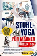 Stuhl-Yoga für Männer über 40: 10-minütige Schritt-für-Schritt-Übungen zur Verbesserung der Flexibilität, Rumpfstärke und Beweglichkeit mit illustrierten Übungen für Gleichgewicht und Gewichtsverlust